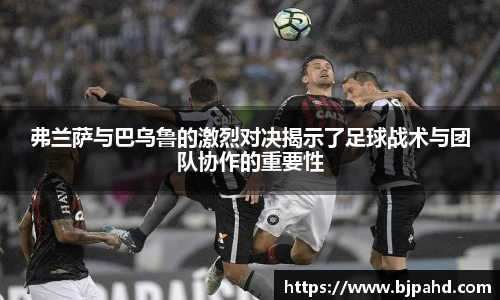 333体育弗兰萨与巴乌鲁的激烈对决揭示了足球战术与团队协作的重要性